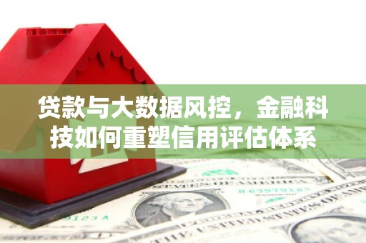浑源贷款与大数据风控，金融科技如何重塑信用评估体系