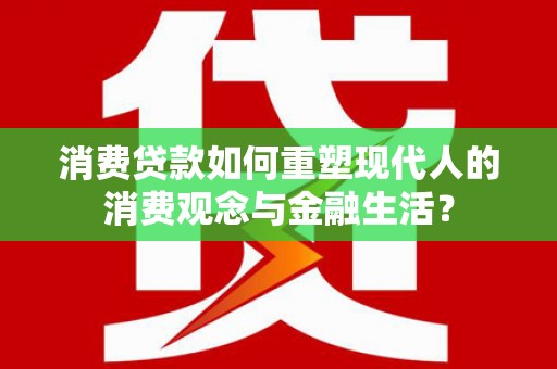 浑源消费贷款如何重塑现代人的消费观念与金融生活？