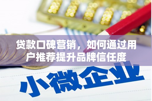 浑源贷款口碑营销，如何通过用户推荐提升品牌信任度