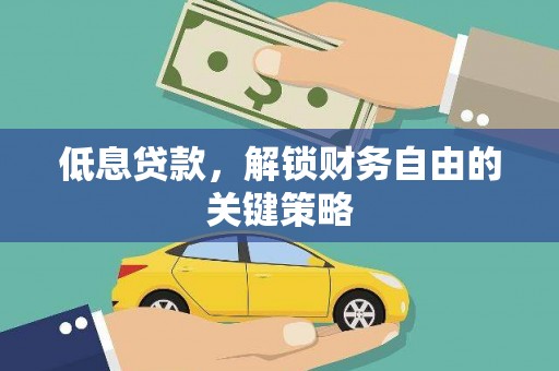 浑源低息贷款，解锁财务自由的关键策略