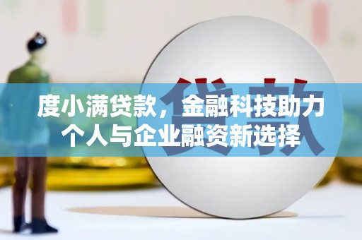浑源度小满贷款，金融科技助力个人与企业融资新选择