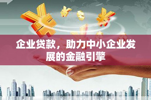 浑源企业贷款，助力中小企业发展的金融引擎
