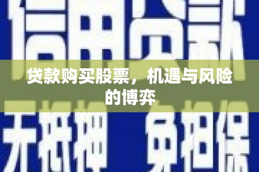浑源贷款购买股票，机遇与风险的博弈