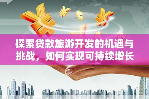 浑源探索贷款旅游开发的机遇与挑战，如何实现可持续增长