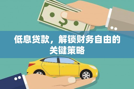 浑源低息贷款，解锁财务自由的关键策略