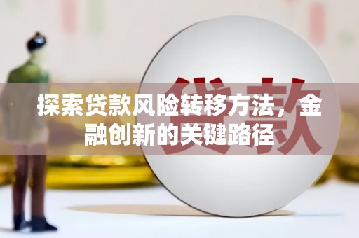 浑源探索贷款风险转移方法，金融创新的关键路径