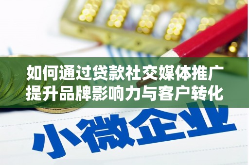 浑源如何通过贷款社交媒体推广提升品牌影响力与客户转化率