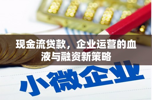 浑源现金流贷款，企业运营的血液与融资新策略