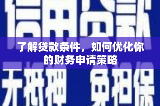 浑源了解贷款条件，如何优化你的财务申请策略
