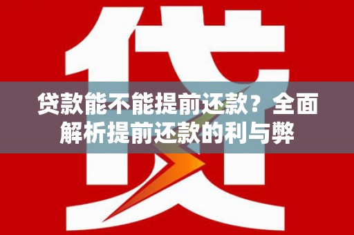 浑源贷款能不能提前还款？全面解析提前还款的利与弊