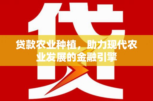 浑源贷款农业种植，助力现代农业发展的金融引擎