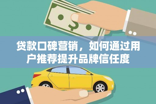 浑源贷款口碑营销，如何通过用户推荐提升品牌信任度