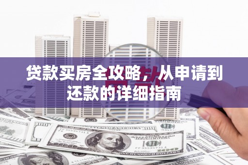 浑源贷款买房全攻略，从申请到还款的详细指南