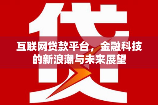 浑源互联网贷款平台，金融科技的新浪潮与未来展望