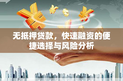浑源无抵押贷款，快速融资的便捷选择与风险分析