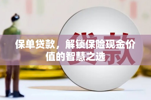 浑源保单贷款，解锁保险现金价值的智慧之选