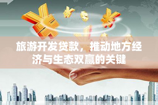 浑源旅游开发贷款，推动地方经济与生态双赢的关键