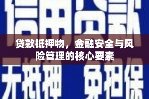 浑源贷款抵押物，金融安全与风险管理的核心要素