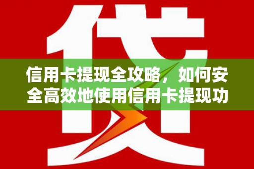 浑源信用卡提现全攻略，如何安全高效地使用信用卡提现功能