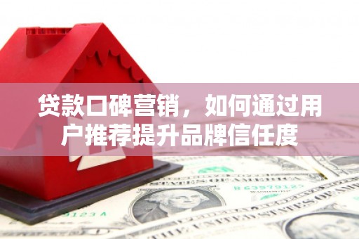 浑源贷款口碑营销，如何通过用户推荐提升品牌信任度