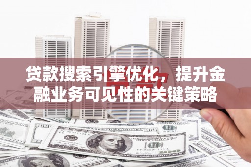 浑源贷款搜索引擎优化，提升金融业务可见性的关键策略