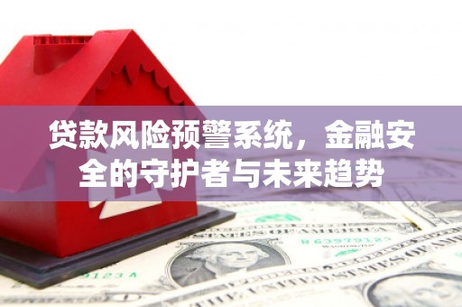 浑源贷款风险预警系统，金融安全的守护者与未来趋势
