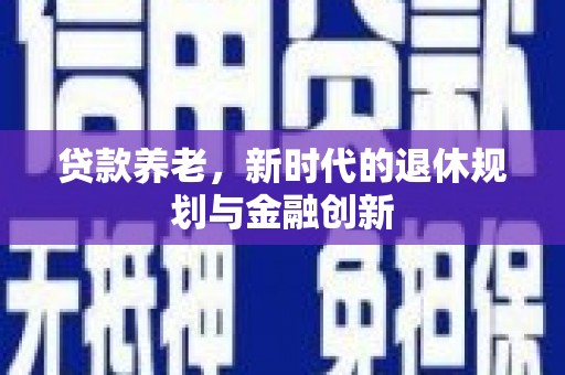 浑源贷款养老，新时代的退休规划与金融创新