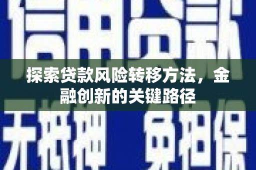浑源探索贷款风险转移方法，金融创新的关键路径