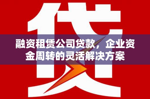 浑源融资租赁公司贷款，企业资金周转的灵活解决方案