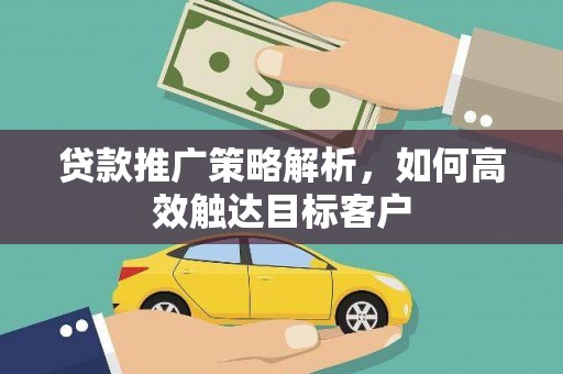 浑源贷款推广策略解析，如何高效触达目标客户