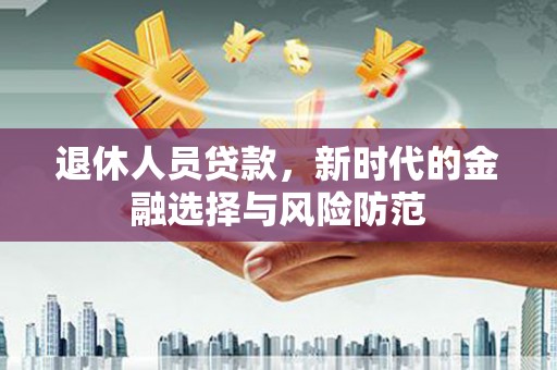 浑源退休人员贷款，新时代的金融选择与风险防范