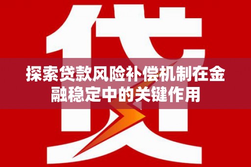 浑源探索贷款风险补偿机制在金融稳定中的关键作用