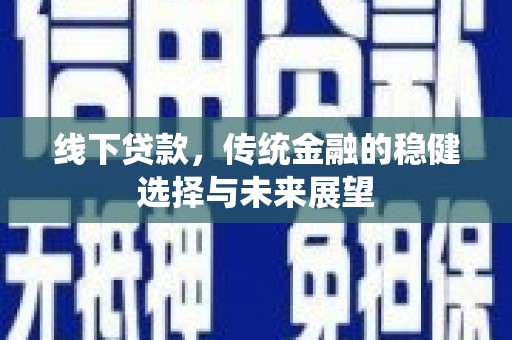 浑源线下贷款，传统金融的稳健选择与未来展望
