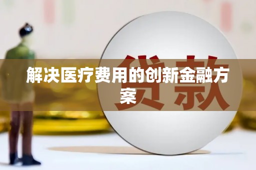 浑源解决医疗费用的创新金融方案
