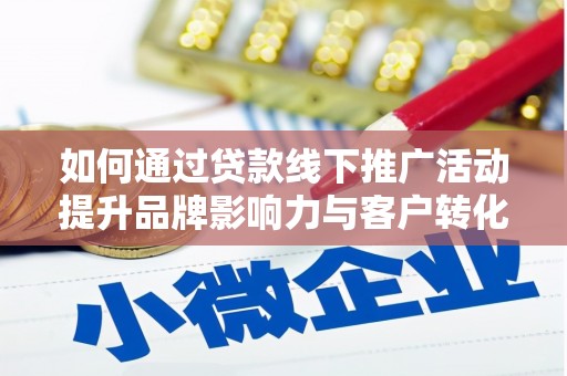 浑源如何通过贷款线下推广活动提升品牌影响力与客户转化率