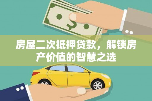浑源房屋二次抵押贷款，解锁房产价值的智慧之选
