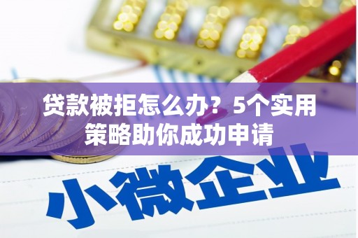浑源贷款被拒怎么办？5个实用策略助你成功申请