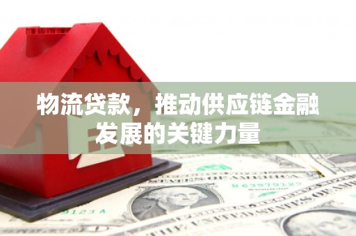 浑源物流贷款，推动供应链金融发展的关键力量