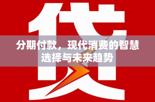 浑源分期付款，现代消费的智慧选择与未来趋势