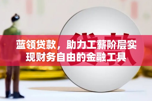 浑源蓝领贷款，助力工薪阶层实现财务自由的金融工具