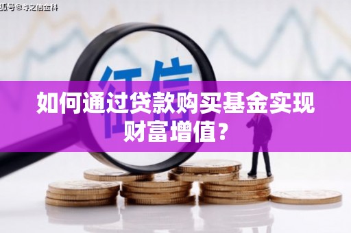 浑源如何通过贷款购买基金实现财富增值？