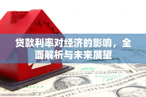 浑源贷款利率对经济的影响，全面解析与未来展望
