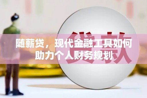 浑源随薪贷，现代金融工具如何助力个人财务规划