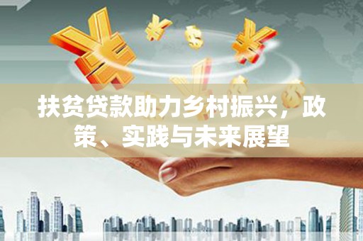 浑源扶贫贷款助力乡村振兴，政策、实践与未来展望