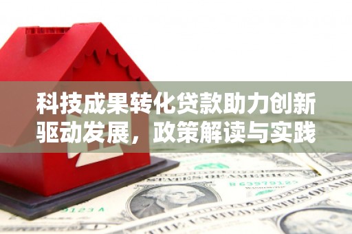 浑源科技成果转化贷款助力创新驱动发展，政策解读与实践探索