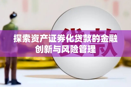 浑源探索资产证券化贷款的金融创新与风险管理