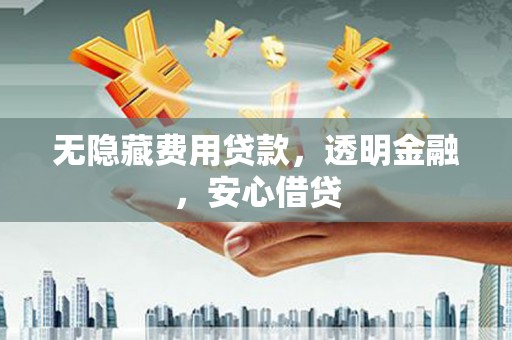 浑源无隐藏费用贷款，透明金融，安心借贷