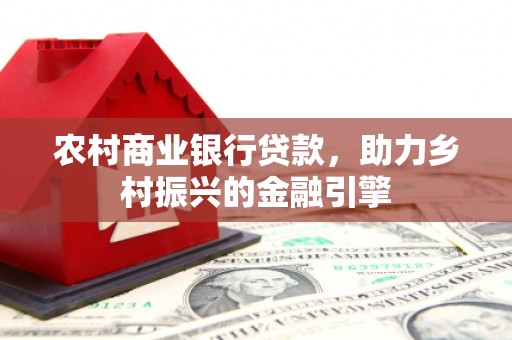 浑源农村商业银行贷款，助力乡村振兴的金融引擎