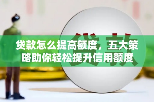 浑源贷款怎么提高额度，五大策略助你轻松提升信用额度