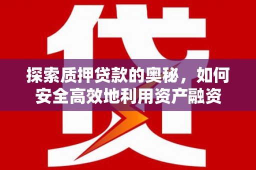 浑源探索质押贷款的奥秘，如何安全高效地利用资产融资